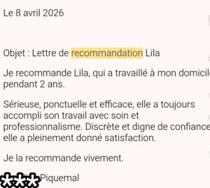 Photo de galerie - Une lettre de recommandation signée par une personne avec qui j’ai déjà travaillé est disponible.
Pour des raisons de confidentialité, les noms ont été masqués.
Je peux bien sûr vous la présenter lors de notre premier contact ou à ma venue.